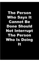 The Person Who Says It Cannot Be Done Should Not Interrupt The Person Who Is Doing It
