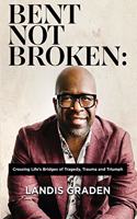 Bent Not Broken: Crossing Life's Bridges of Tragedy, Trauma and Triumph