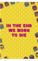 In The End We Born To Die: Day Of The Death Notebook Journal Composition Blank Lined Diary Notepad 120 Pages Paperback Yellow