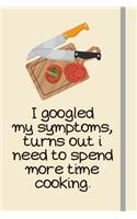 I googled my symptoms, turns out i need to spend more time cooking.: Cooking Gifts For Men Under 15 Dollars - Lined Journal or Notebook