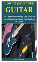 How to Setup Your Guitar: The Dependable Step by Step Guide on How to Setup your Guitar from Beginner to Expert