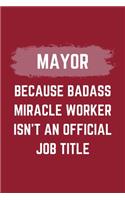 Mayor Because Badass Miracle Worker Isn't An Official Job Title: A Mayor Journal Notebook to Write Down Things, Take Notes, Record Plans or Keep Track of Habits (6" x 9" - 120 Pages)