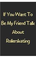 If You Want To Be My Friend Talk About Rollerskating: Lined Journal, 120 Pages, 6 x 9, Funny Rollerskating Gift Idea, Black Matte Finish (If You Want To Be My Friend Talk About Rollerskating Journal)