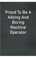 Proud To Be A Adzing And Boring Machine Operator: Lined Notebook For Men, Women And Co Workers