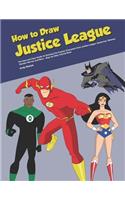 How to Draw Justice League: The Easy and Clear Guide for Drawing the Popular Characters from Justice League, Superman, Batman, Wonder Woman and More - Step-By-Step Tutorial Book