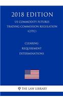 Clearing Requirement Determinations (US Commodity Futures Trading Commission Regulation) (CFTC) (2018 Edition)