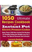 1050 Ultimate Recipes Cookbook for Instant Pot Electric Pressure Cooker: Enjoy These 1050 New Instant Pot Recipes for Healthy Eating and Weight Loss for 3 Years - For Special Seasons and Lifestyle