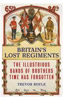 Britain's Lost Regiments: The Illustrious Bands of Brothers Time Has Forgotten