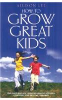 How to Grow Great Kids: The Good Parents Guide to Rearing Sociable, Confident and Healthy Children
