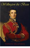 Wellington the Beau: The life and loves of the Duke of Wellington