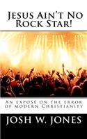 Jesus Ain't No Rock Star!: An exposé on the error of modern Christianity