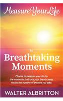 Measure Your Life by Breathtaking Moments: Choose to measure your life by the moments that take your breath away, not by the number of breaths you take.