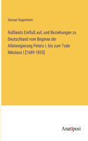Rußlands Einfluß auf, und Beziehungen zu Deutschland vom Beginne der Alleinregierung Peters I. bis zum Tode Nikolaus I.[1689-1855]