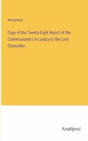 Copy of the Twenty-Eight Report of the Commissioners in Lunacy to the Lord Chancellor