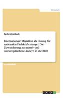 Internationale Migration als Lösung für nationalen Fachkräftemangel. Die Zuwanderung aus mittel- und osteuropäischen Ländern in die BRD