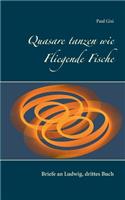 Quasare tanzen wie Fliegende Fische: Briefe an Ludwig, drittes Buch