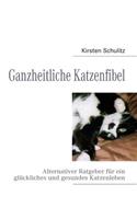 Ganzheitliche Katzenfibel: Alternativer Ratgeber für ein glückliches und gesundes Katzenleben(German)