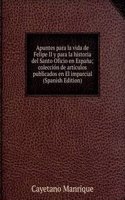 Apuntes para la vida de Felipe II y para la historia del Santo Oficio en Espana; coleccion de articulos publicados en El imparcial (Spanish Edition)