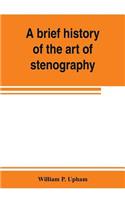brief history of the art of stenography, with a proposed new system of phonetic short-hand