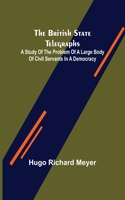 British State Telegraphs; A Study of the Problem of a Large Body of Civil Servants in a Democracy