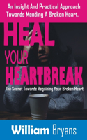 Heal Your Heartbreak: An Insight And Practical Approach Towards Mending A Broken Heart