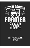 TOUGH ENOUGH TO BE A FARMER CRAZY ENOUGH TO LOVE IT - Tattooskizzenbuch: Halte deine Ideen für Motive für dein nächstes Tattoo fest und baue dir ein ganzes Portfolio voller Designideen auf!
