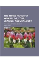 The Three Perils of Woman; Or, Love, Leasing, and Jealousy. Or, Love, Leasing, and Jealousy