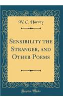 Sensibility the Stranger, and Other Poems (Classic Reprint)