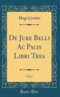 De Jure Belli Ac Pacis Libri Tres, Vol. 2 (Classic Reprint)