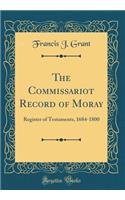 The Commissariot Record of Moray: Register of Testaments, 1684-1800 (Classic Reprint)