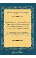 Four Books of Johannes Segerus Weidenfeld, Concerning the Secrets of Adepts, or of the Use of Lully's Spirit of Wine