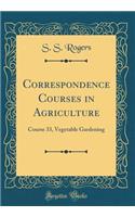 Correspondence Courses in Agriculture: Course 33, Vegetable Gardening (Classic Reprint)