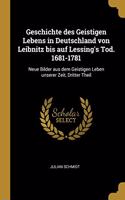 Geschichte des Geistigen Lebens in Deutschland von Leibnitz bis auf Lessing's Tod. 1681-1781: Neue Bilder aus dem Geistigen Leben unserer Zeit, Dritter Theil
