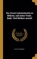 Der Curort Luhatschowitz in Mähren, und seine Trink-, Bade- Und Molken-anstalt