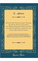 Dictionnaire Technologique, Français, Allemand, Anglais, Contenant Les Termes Techniques Employés Dans Les Arts Et Métiers, L'architecture Civile, Militaire Et Navale: Les Ponts Et Chaussées Et Les Chemins De Fer, La Mécanique, La Construction des