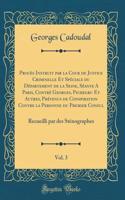 Procès Instruit par la Cour de Justice Criminelle Et Spéciale du Département de la Seine, Séante A Paris, Contré Georges, Pichegru Et Autres, Prévenus de Conspiration Contre la Personne du Premier Consul, Vol. 3: Recueilli par des Sténographes
