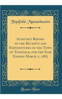 Auditor's Report of the Receipts and Expenditures of the Town of Topsfield, for the Year Ending March 1, 1887 (Classic Reprint)