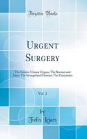 Urgent Surgery, Vol. 2: The Genito-Urinary Organs; The Rectum and Anus; The Strangulated Hernias; The Extremities (Classic Reprint)