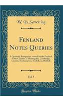 Fenland Notes Queries, Vol. 5: A Quarterly Antiquarian Journal for the Fenland, in the Counties of Huntingdon, Cambridge, Lincoln, Northampton, Norfolk, and Suffolk (Classic Reprint): A Quarterly Antiquarian Journal for the Fenland, in the Counties of Huntingdon, Cambridge, Lincoln, Northampton, Norfolk, and Suffolk (Classic Repri