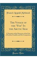 The Voyage of the "fox" in the Arctic Seas: A Narrative of the Discovery of the Fate of Sir John Franklin and His Companions (Classic Reprint)