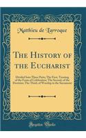 The History of the Eucharist: Divided Into Three Parts; The First, Treating of the Form of Celebration; The Second, of the Doctrine; The Third, of Worship in the Sacrament (Classic Reprint)