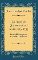 La Prise de Quebec Par Les Anglais En 1759: Drame Historique En 5 Actes Et 7 Tableaux (Classic Reprint)