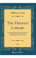 The Friends' Library, Vol. 6: Comprising Journals, Doctrinal Treatises, and Other Writings of Members of the Religious Society of Friends (Classic Reprint)
