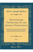 Dictionnaire Vétérinaire, Et Des Animaux Domestiques, Vol. 5: Contenant Leurs Moeurs, Leurs Caracteres, Leurs Descriptions Anatomiques, La Maniere de Les Nourrir, de Les Élever, Et de Les Gouverner, Les Alimens