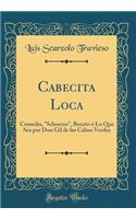 Cabecita Loca: Comedia, Schoerzo, Boceto ï¿½ Lo Que Sea Por Don Gil de Las Calzas Verdes (Classic Reprint)