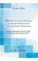 Reports of Cases Decided in the Supreme Court of the State of Oregon, Vol. 4: From September Term, 1870, to December Term, 1873 (Classic Reprint)