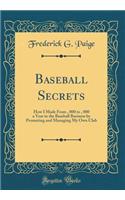 Baseball Secrets: How I Made from $1, 000 to $5, 000 a Year in the Baseball Business by Promoting and Managing My Own Club (Classic Reprint)