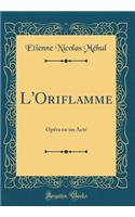 L'Oriflamme: OpÃ©ra En Un Acte (Classic Reprint): OpÃ©ra En Un Acte (Classic Reprint)