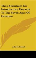 Theo-Scientium Or, Introductory Extracts To The Seven Ages Of Creation