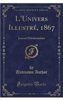 L'Univers Illustr?, 1867: Journal Hebdomadaire (Classic Reprint)